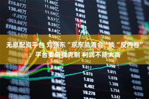 无息配资平台 刘强东“京东品酒会”谈“反内卷”：平台要自我克制 利润不能太高