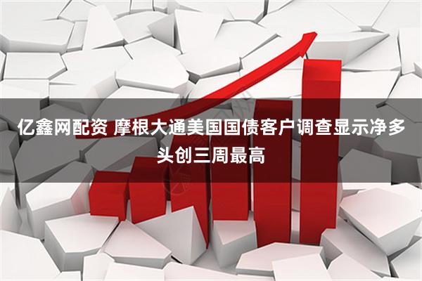 亿鑫网配资 摩根大通美国国债客户调查显示净多头创三周最高