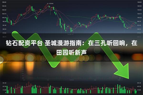钻石配资平台 圣城漫游指南：在三孔听回响，在田园听新声