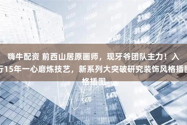 嗨牛配资 前西山居原画师，现牙爷团队主力！入行15年一心磨炼技艺，新系列大突破研究装饰风格插图