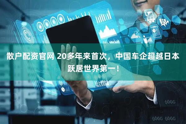 散户配资官网 20多年来首次，中国车企超越日本跃居世界第一！