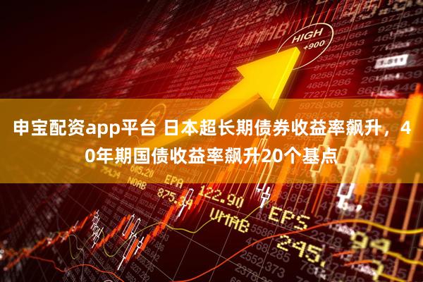 申宝配资app平台 日本超长期债券收益率飙升，40年期国债收益率飙升20个基点