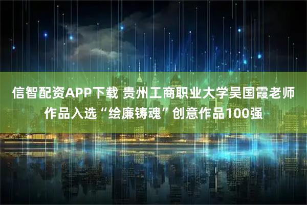 信智配资APP下载 贵州工商职业大学吴国霞老师作品入选“绘廉铸魂”创意作品100强