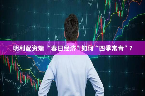 明利配资端 “春日经济”如何“四季常青”？