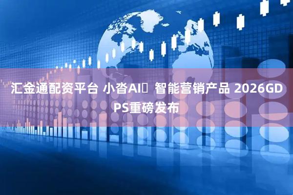 汇金通配资平台 小沓AI・智能营销产品 2026GDPS重磅发布