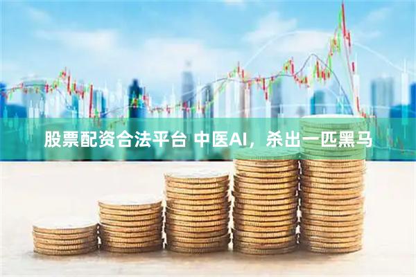 股票配资合法平台 中医AI，杀出一匹黑马