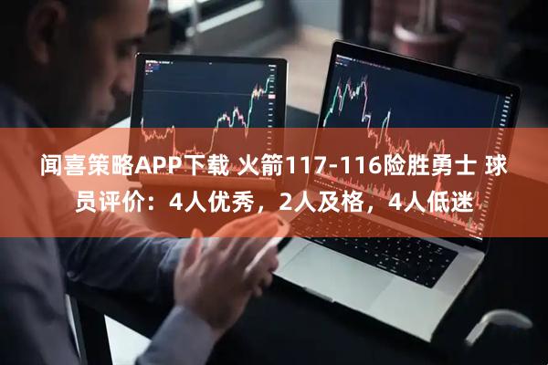 闻喜策略APP下载 火箭117-116险胜勇士 球员评价：4人优秀，2人及格，4人低迷