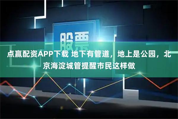 点赢配资APP下载 地下有管道，地上是公园，北京海淀城管提醒市民这样做