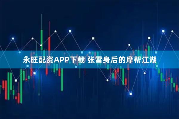 永旺配资APP下载 张雪身后的摩帮江湖