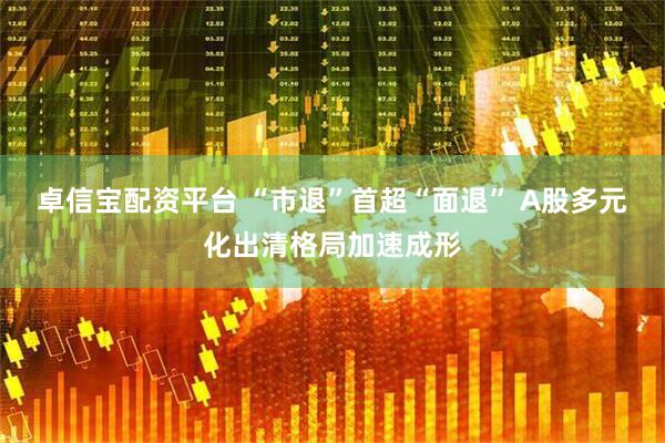 卓信宝配资平台 “市退”首超“面退” A股多元化出清格局加速成形